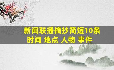 新闻联播摘抄简短10条时间 地点 人物 事件